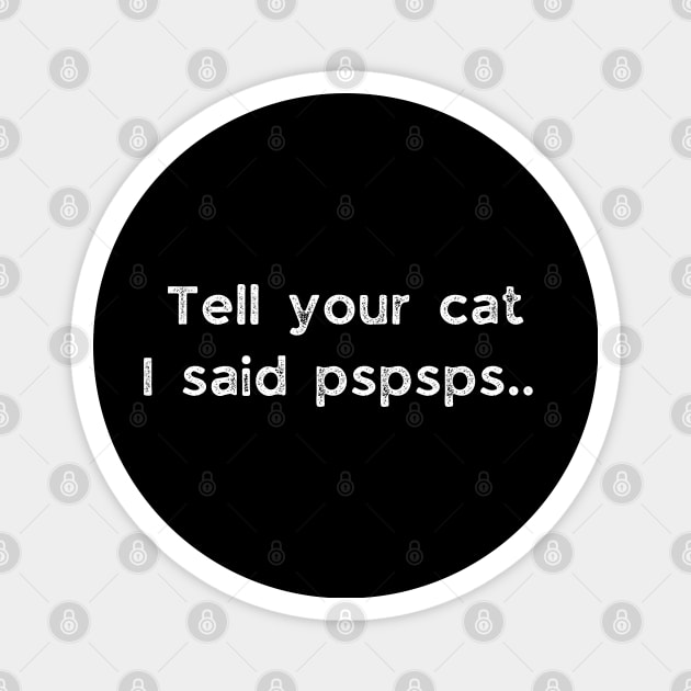 Tell Your Cat I Said Pspsps Magnet by busines_night